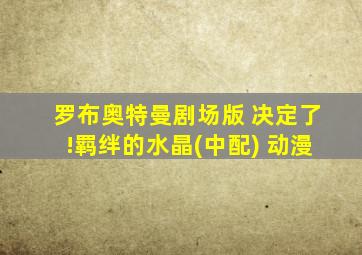 罗布奥特曼剧场版 决定了!羁绊的水晶(中配) 动漫